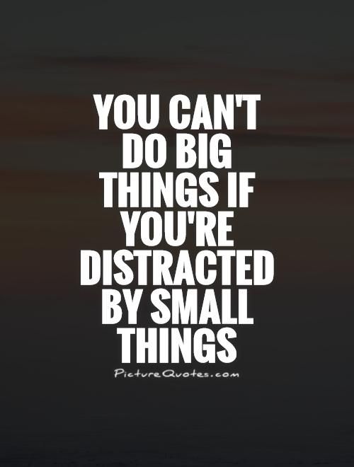 9daedeba4f8b8cf8ce5899904a44f074-small-things-quotes-distraction-quotes
